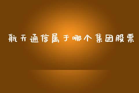 航天通信属于哪个集团股票_https://wap.kuaijiepai.net_财务风控_第1张