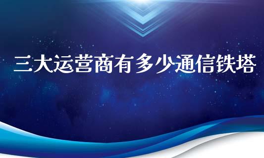 三大运营商有多少通信铁塔_https://wap.kuaijiepai.net_外汇交易_第1张