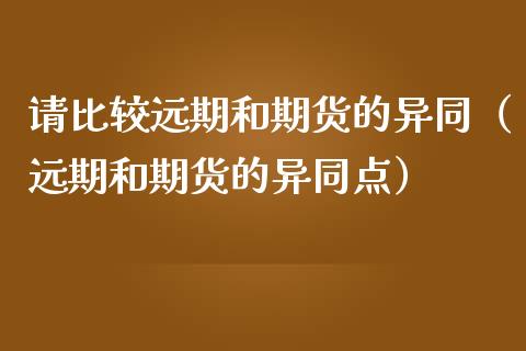 请比较远期和期货的异同(远期和期货的异同点)_财务咨询_第1张_金融科技_财务风控_外汇交易_财务咨询 请比较远期和期货的异同(远期和期货的异同点)_https://wap.kuaijiepai.net_财务咨询_第1张