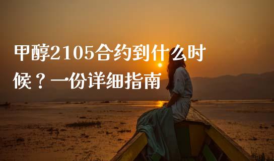 甲醇2105合约到什么时候？一份详细指南_https://wap.kuaijiepai.net_财务咨询_第1张