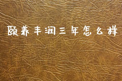 颐养丰润三年怎么样_https://wap.kuaijiepai.net_金融科技_第1张