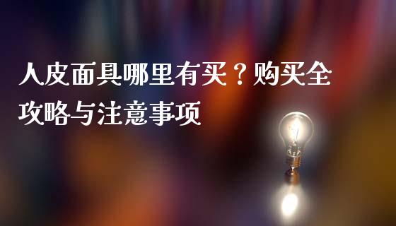 人皮面具哪里有买？购买全攻略与注意事项_https://wap.kuaijiepai.net_财务风控_第1张