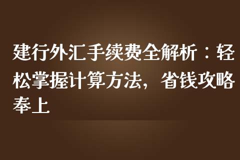 建行外汇手续费全解析：轻松掌握计算方法，省钱攻略奉上_https://wap.kuaijiepai.net_金融科技_第1张