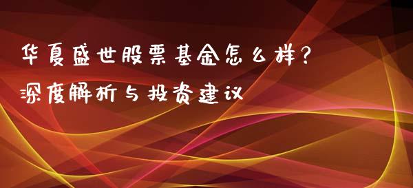 华夏盛世股票基金怎么样？深度解析与投资建议_https://wap.kuaijiepai.net_金融科技_第1张