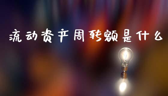 流动资产周转额是什么_https://wap.kuaijiepai.net_金融科技_第1张