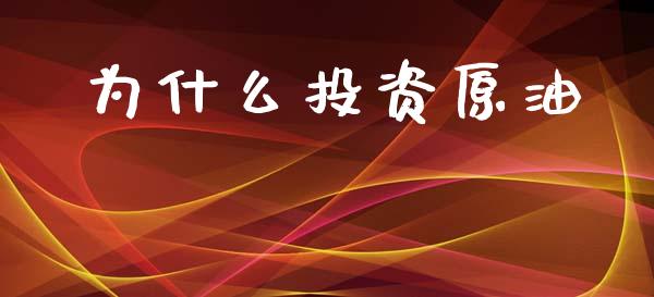为什么投资原油_https://wap.kuaijiepai.net_外汇交易_第1张