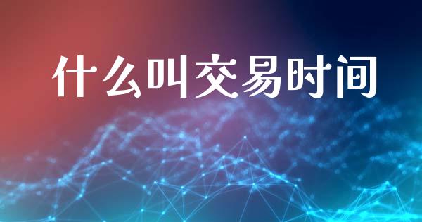 什么叫交易时间_https://wap.kuaijiepai.net_财务咨询_第1张