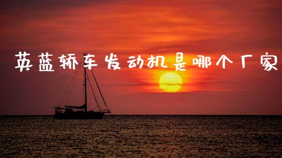 英蓝轿车发动机是哪个厂家_https://wap.kuaijiepai.net_财务风控_第1张