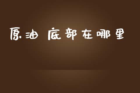 原油 底部在哪里_https://wap.kuaijiepai.net_金融科技_第1张