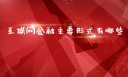 互联网金融主要形式有哪些_https://wap.kuaijiepai.net_外汇交易_第1张