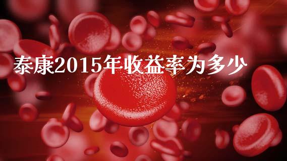 泰康2015年收益率为多少_https://wap.kuaijiepai.net_金融科技_第1张