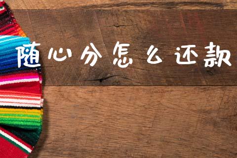 随心分怎么还款_https://wap.kuaijiepai.net_财务风控_第1张