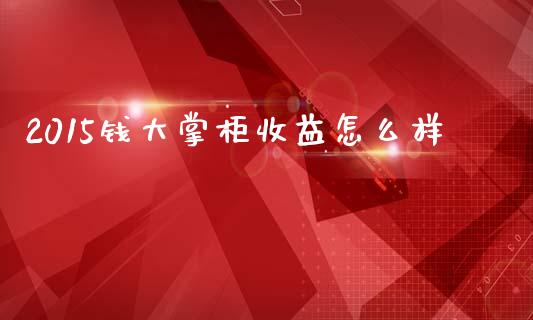 2015钱大掌柜收益怎么样_https://wap.kuaijiepai.net_外汇交易_第1张