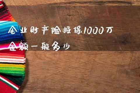 企业财产险投保1000万金额一般多少_https://wap.kuaijiepai.net_外汇交易_第1张