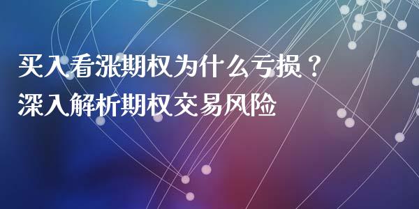 买入看涨期权为什么亏损？深入解析期权交易风险_https://wap.kuaijiepai.net_财务风控_第1张