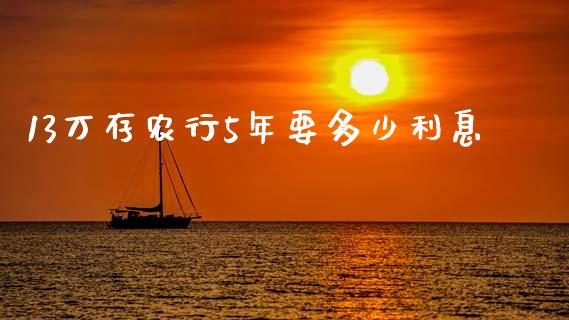13万存农行5年要多少利息_https://wap.kuaijiepai.net_金融科技_第1张