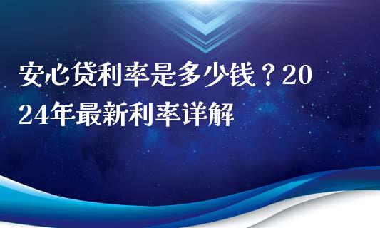 安心贷利率是多少钱？2024年最新利率详解_https://wap.kuaijiepai.net_财务风控_第1张