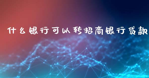 什么银行可以转招商银行贷款_https://wap.kuaijiepai.net_财务咨询_第1张