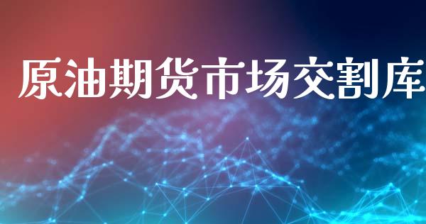 原油期货市场交割库_https://wap.kuaijiepai.net_外汇交易_第1张