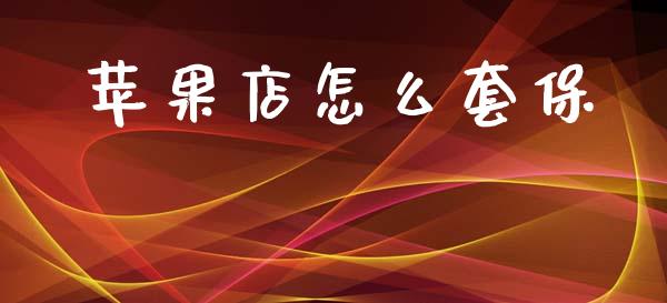 苹果店怎么套保_https://wap.kuaijiepai.net_财务咨询_第1张