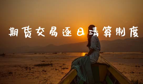 期货交易逐日清算制度_https://wap.kuaijiepai.net_外汇交易_第1张