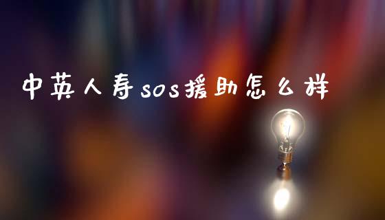 中英人寿sos援助怎么样_https://wap.kuaijiepai.net_外汇交易_第1张