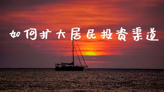 如何扩大居民投资渠道_https://wap.kuaijiepai.net_财务风控_第1张