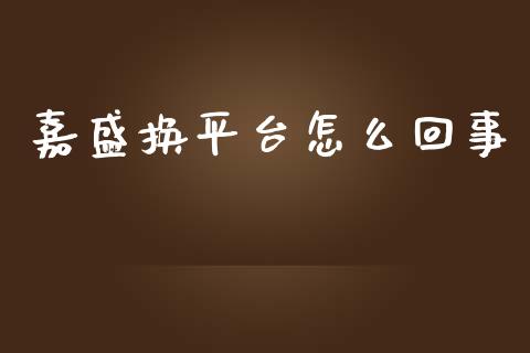 嘉盛换平台怎么回事_https://wap.kuaijiepai.net_财务风控_第1张