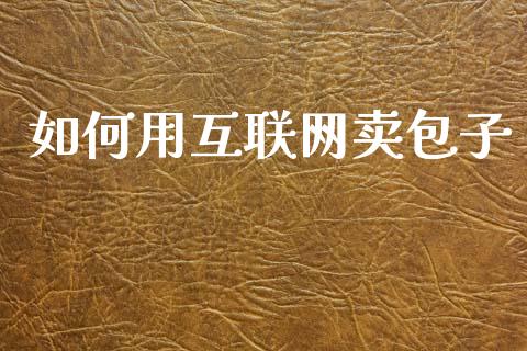 如何用互联网卖包子_https://wap.kuaijiepai.net_外汇交易_第1张