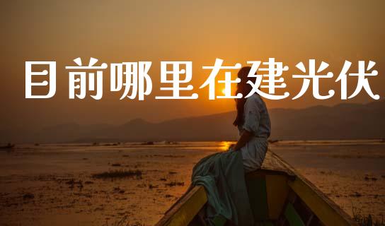 目前哪里在建光伏_https://wap.kuaijiepai.net_外汇交易_第1张