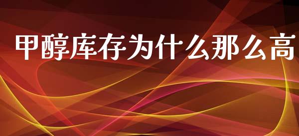 甲醇库存为什么那么高_https://wap.kuaijiepai.net_财务咨询_第1张