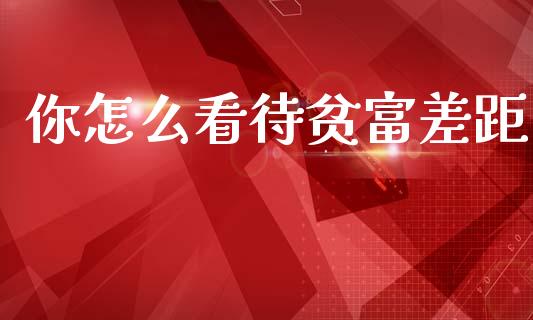 你怎么看待贫富差距_https://wap.kuaijiepai.net_外汇交易_第1张