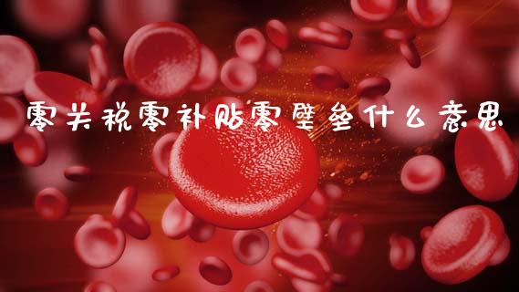 零关税零补贴零壁垒什么意思_https://wap.kuaijiepai.net_金融科技_第1张