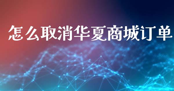 怎么取消华夏商城订单_https://wap.kuaijiepai.net_财务咨询_第1张
