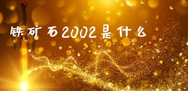 铁矿石2002是什么_https://wap.kuaijiepai.net_金融科技_第1张