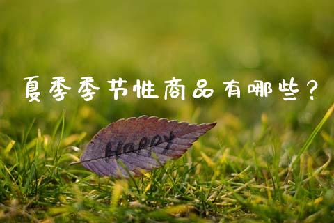 夏季季节性商品有哪些？_https://wap.kuaijiepai.net_金融科技_第1张