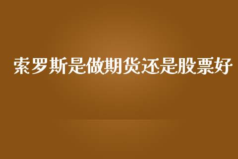 索罗斯是做期货还是股票好_https://wap.kuaijiepai.net_外汇交易_第1张