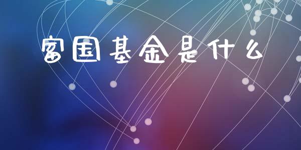 富国基金是什么_https://wap.kuaijiepai.net_外汇交易_第1张