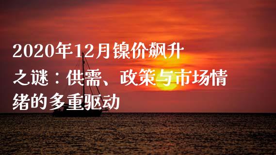 2020年12月镍价飙升之谜：供需、政策与市场情绪的多重驱动_https://wap.kuaijiepai.net_金融科技_第1张