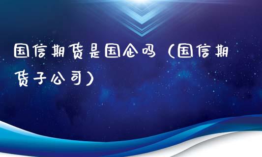 国信期货是国企吗（国信期货子公司）_https://wap.kuaijiepai.net_财务咨询_第1张