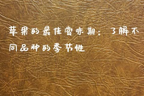 苹果的最佳赏味期:了解不同品种的季节性_财务咨询_第1张_金融科技_财务风控_外汇交易_财务咨询 苹果的最佳赏味期:了解不同品种的季节性_https://wap.kuaijiepai.net_财务咨询_第1张
