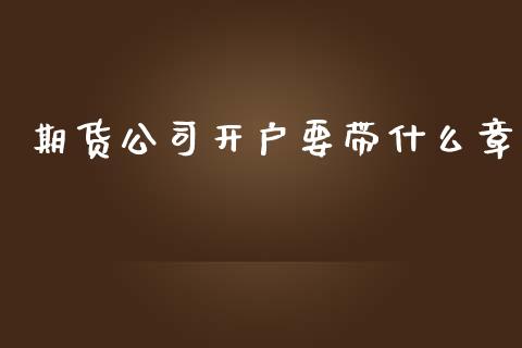 期货公司开户要带什么章_https://wap.kuaijiepai.net_财务咨询_第1张