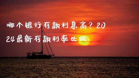哪个银行存款利息高？2024最新存款利率比较_https://wap.kuaijiepai.net_财务风控_第1张