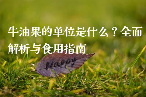 牛油果的单位是什么?全面解析与食用指南_财务风控_第1张_金融科技_财务风控_外汇交易_财务咨询 牛油果的单位是什么?全面解析与食用指南_https://wap.kuaijiepai.net_财务风控_第1张