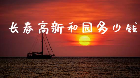 长春高新和园多少钱_财务咨询_第1张_金融科技_财务风控_外汇交易_财务咨询 长春高新和园多少钱_https://wap.kuaijiepai.net_财务咨询_第1张