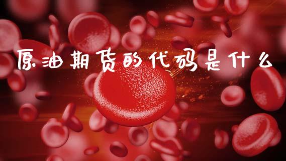 原油期货的代码是什么_https://wap.kuaijiepai.net_金融科技_第1张