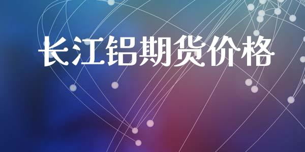 长江铝期货价格_https://wap.kuaijiepai.net_财务风控_第1张