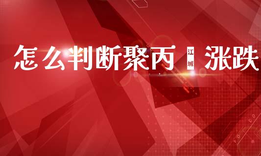 怎么判断聚丙烯涨跌_https://wap.kuaijiepai.net_财务咨询_第1张