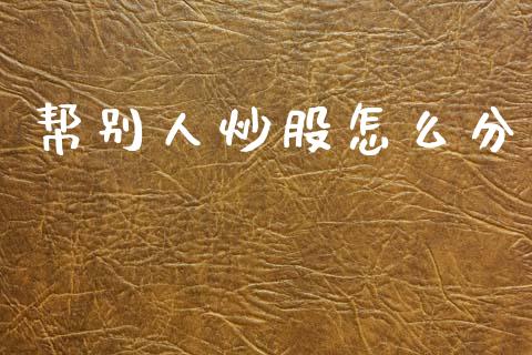 帮别人炒股怎么分_https://wap.kuaijiepai.net_财务风控_第1张