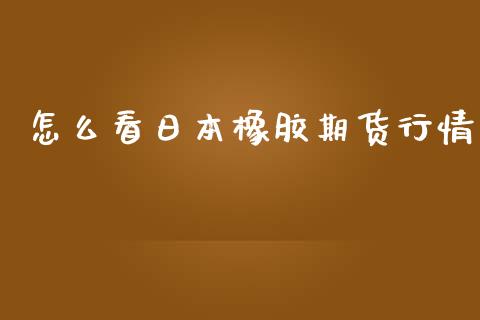 怎么看日本橡胶期货行情_https://wap.kuaijiepai.net_金融科技_第1张